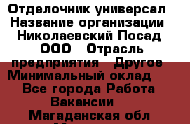 Отделочник-универсал › Название организации ­ Николаевский Посад, ООО › Отрасль предприятия ­ Другое › Минимальный оклад ­ 1 - Все города Работа » Вакансии   . Магаданская обл.,Магадан г.